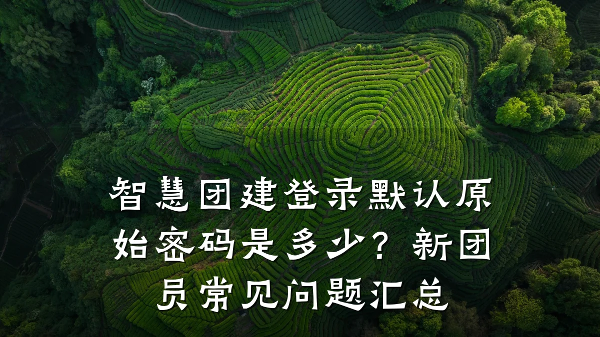 智慧团建登录默认原始密码是多少?新团员常见问题汇总