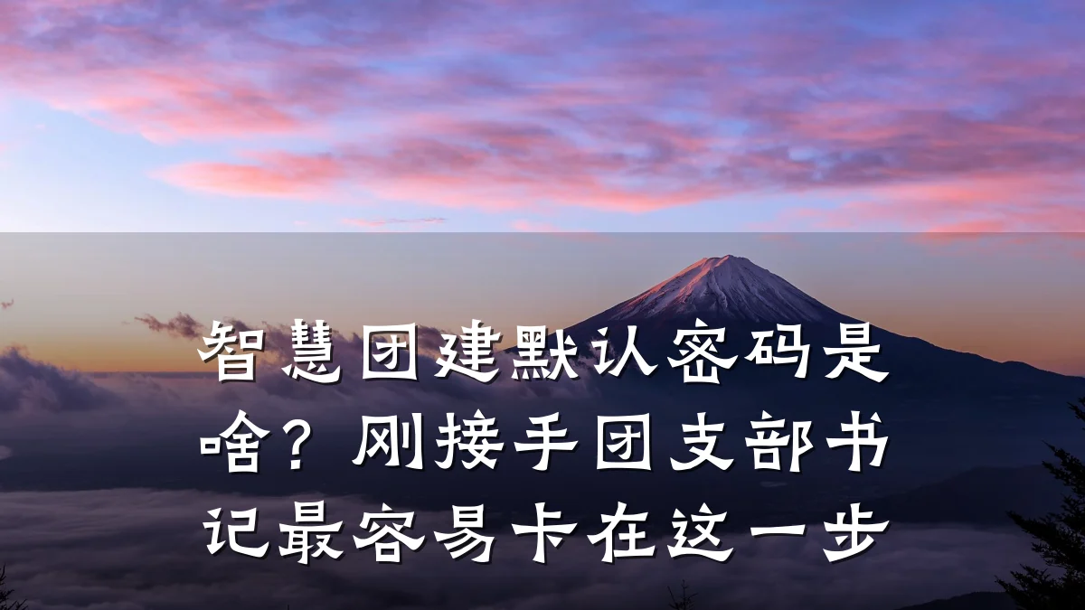 智慧团建默认密码是啥?刚接手团支部书记最容易卡在这一步