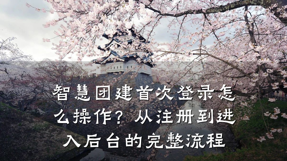 智慧团建首次登录怎么操作?从注册到进入后台的完整流程
