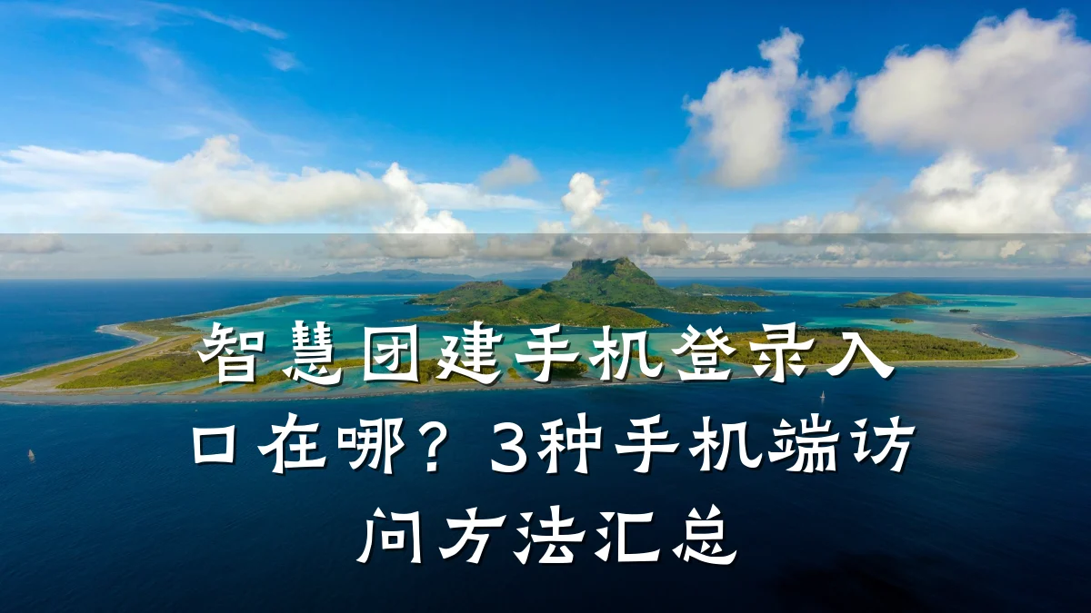 智慧团建手机登录入口在哪?3种手机端访问方法汇总