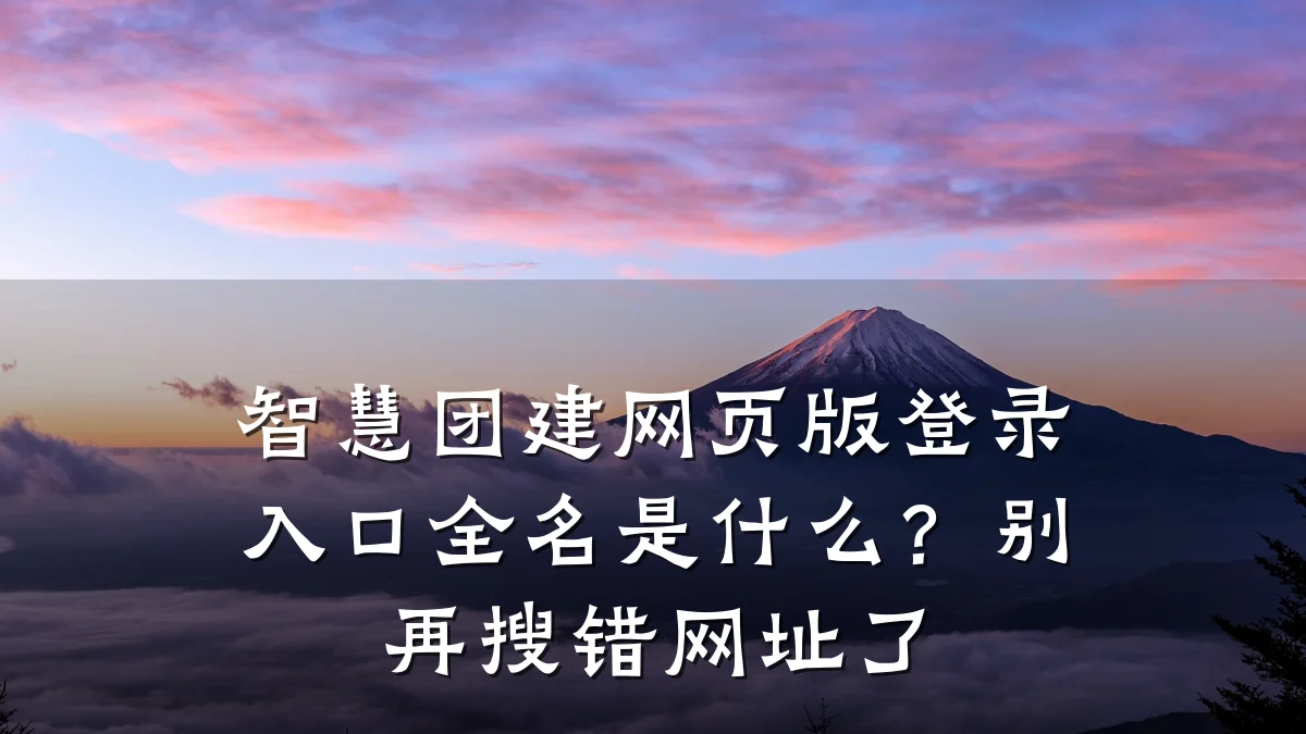 智慧团建网页版登录入口全名是什么?别再搜错网址了