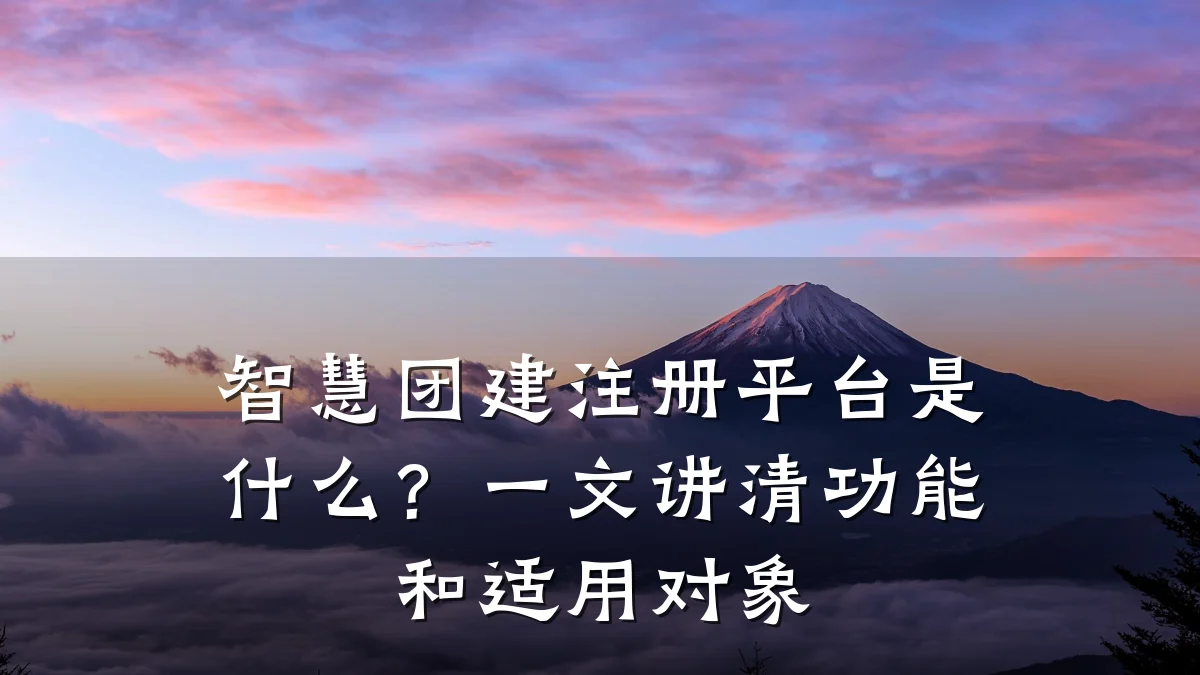 智慧团建注册平台是什么?一文讲清功能和适用对象
