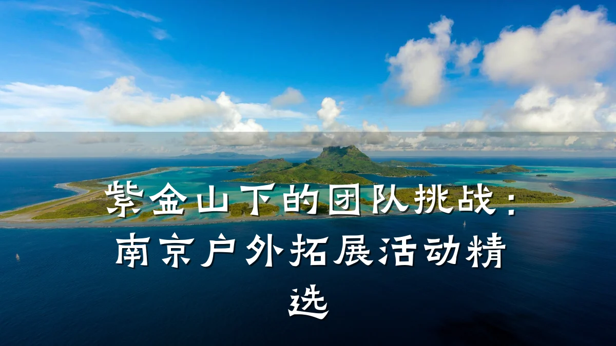 紫金山下的团队挑战:南京户外拓展活动精选